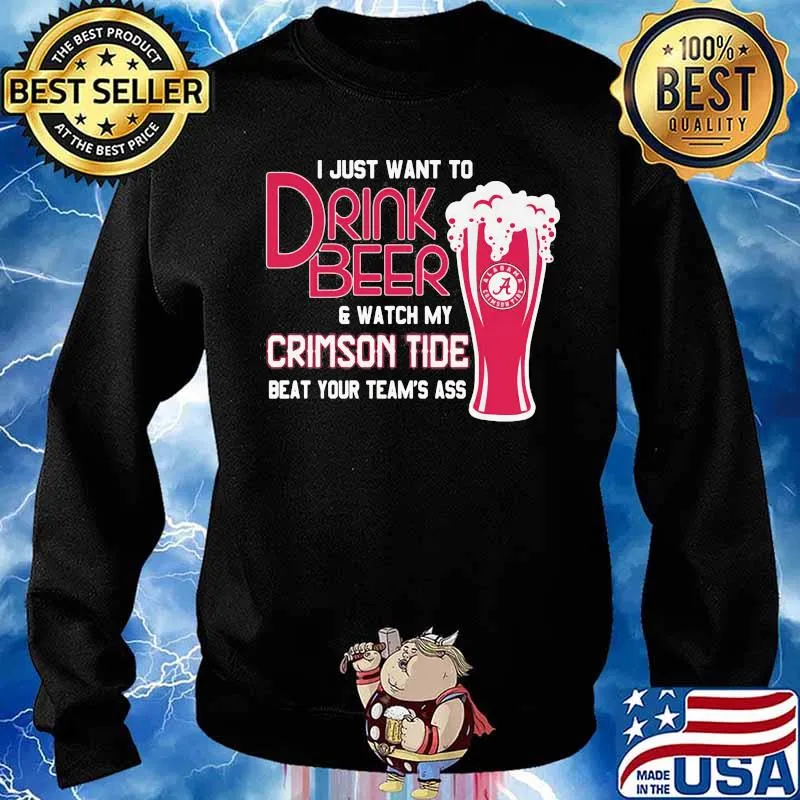 I Just Want To Drink Beer And Watch My Crimson Tide Beat Your Team’s Ass Alabama Team Football Shirt Sweater