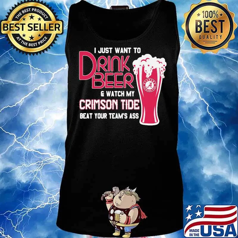 I Just Want To Drink Beer And Watch My Crimson Tide Beat Your Team’s Ass Alabama Team Football Shirt Tank top