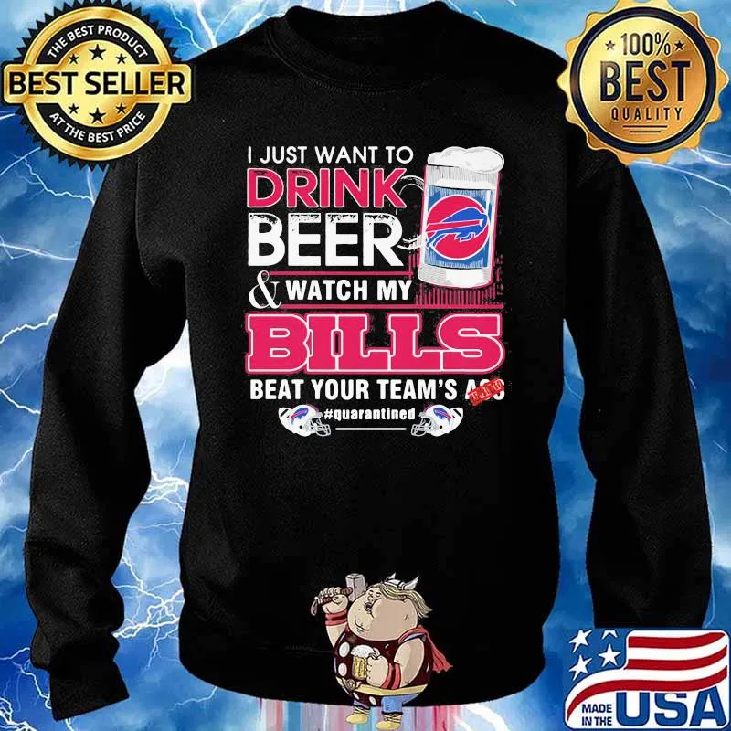 I Just Want To Drink Beer Watch My Bills Beat Your Team’s Ass Shirt Sweater