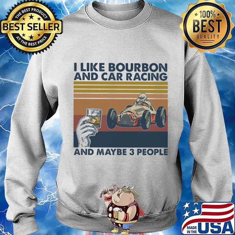 I Like Bourbon And Car Racing And Maybe 3 People Vintage Shirt Sweater