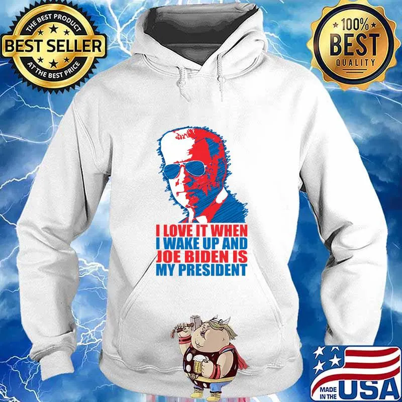 I Love It When I Wake Up And Joe Biden Is My President Election Shirt Hoodie