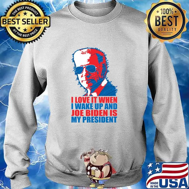 I Love It When I Wake Up And Joe Biden Is My President Election Shirt Sweater