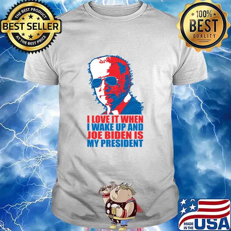 I Love It When I Wake Up And Joe Biden Is My President Election Shirt