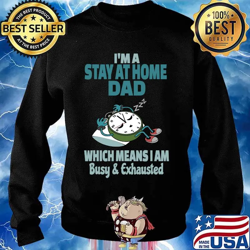 I'm A Stay At Home Dad Which Means I Am Tired Busy and Exhausted A'Clock Shirt Sweater