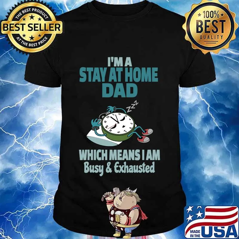 I'm A Stay At Home Dad Which Means I Am Tired Busy and Exhausted A'Clock Shirt