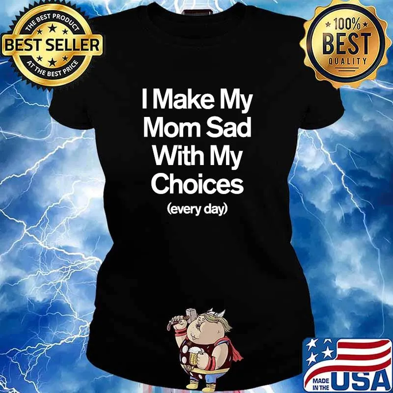 I Make My Mom Sad With My Choices Quote Everyday Shirt Ladies tee
