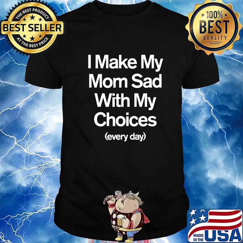 I Make My Mom Sad With My Choices Quote Everyday Shirt