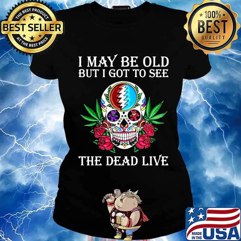 I May Be Old But I Got See The Dead Live Dark Star Grateful Dead Steal Your Face Skull Dancing Bear Roses Shirt Ladies tee