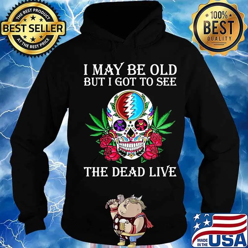 I May Be Old But I Got To See The Dead Live Grateful Dead Dancing Bear Skull Roses Shirt Hoodie