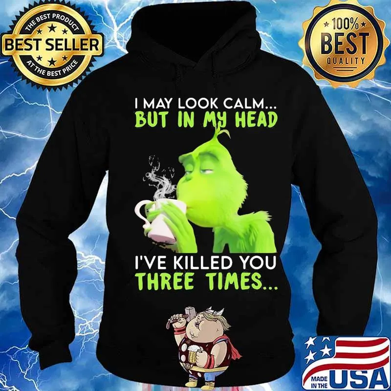 I May Look Calm But In My Head I’ve Killed You Three Times Grinch Christmas Shirt Hoodie