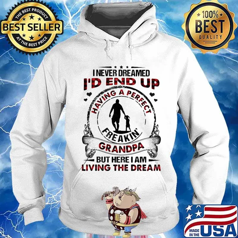 I Never Dreamed I’d End Up Freakin Grandpa But Here I Am Living The Dream Granddaughter Shirt Hoodie