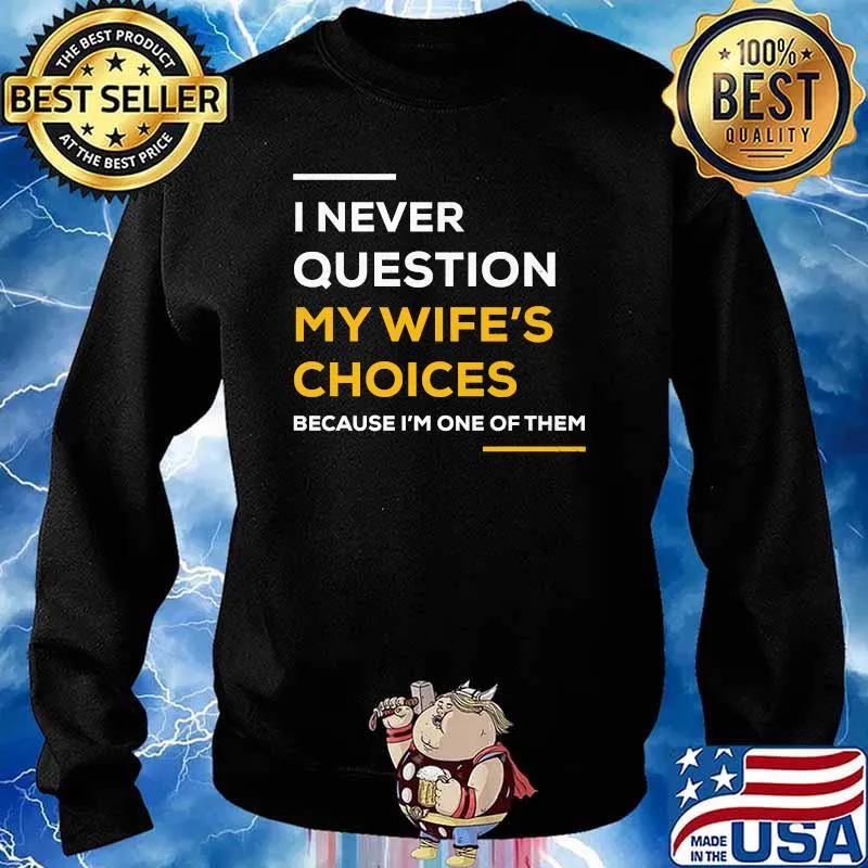 I Never Question My Wife's Choice Because I’m One Of Them Shirt Sweater