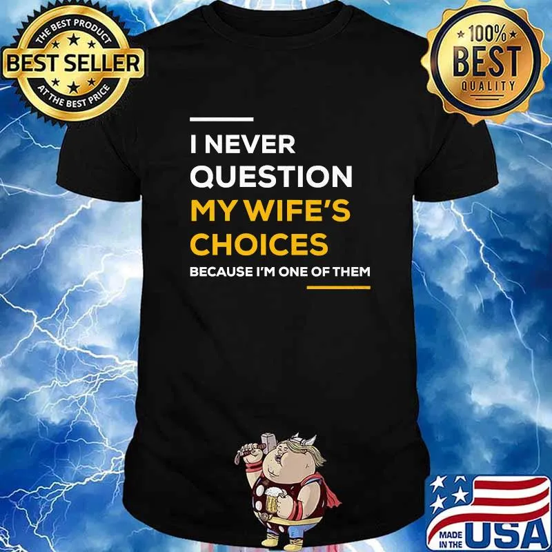 I Never Question My Wife's Choice Because I’m One Of Them Shirt