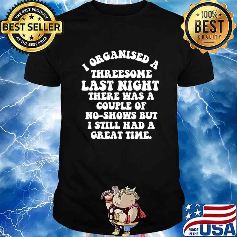I Organized A Threesome Last Night There Qas A Couple Of No-Shows Great Time Shirt