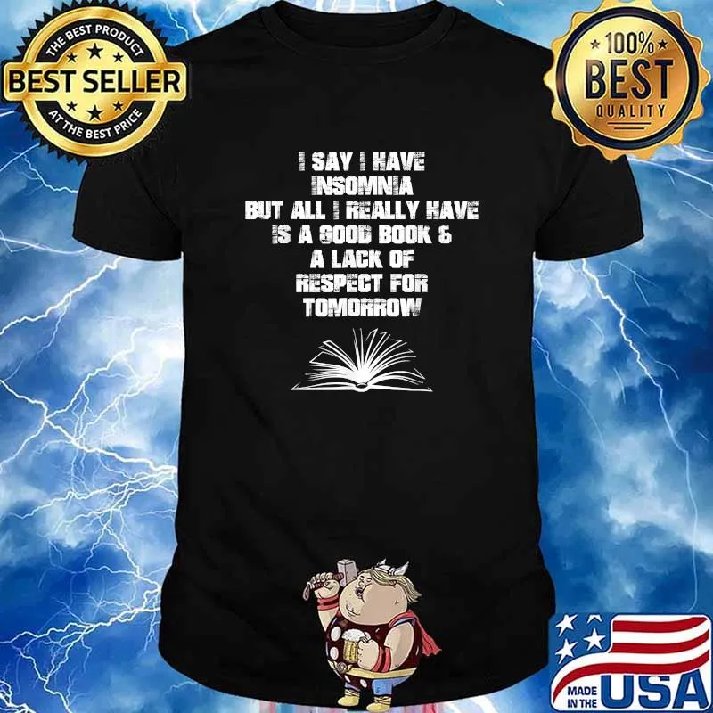 I Say I Have Insomnia But All I Really Have Is A Good Book A Lack Of Tomorrow Shirt