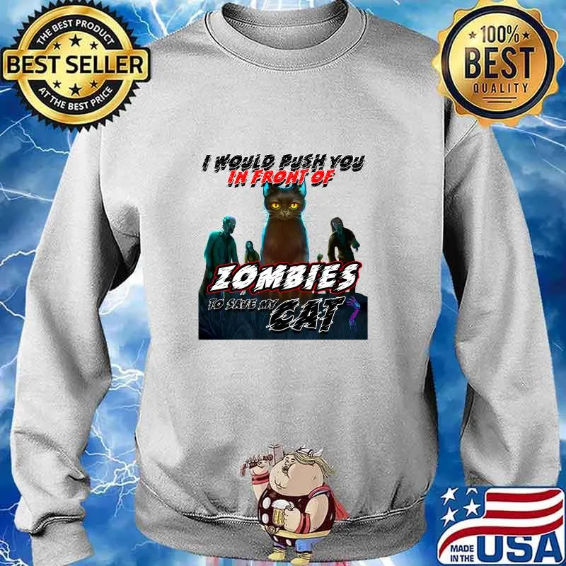 I Would Push You In Front Of Zombies To Save My Cat Shirt Sweater