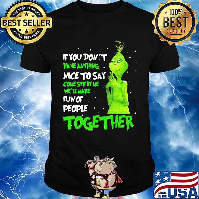 If You Don't Have Anything Nice To Say Come Sit By Me Fun Of People Together Grinch Xmas Shirt