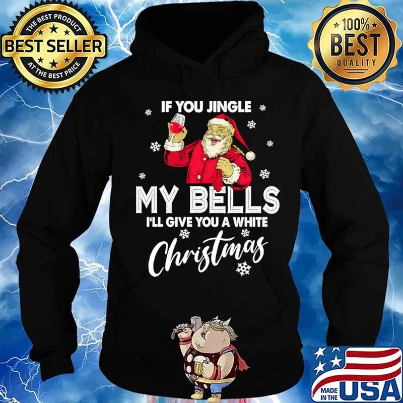 If You Jingle My Bells I’ll Give You A White Christmas Santa With Wine Drink Shirt Hoodie