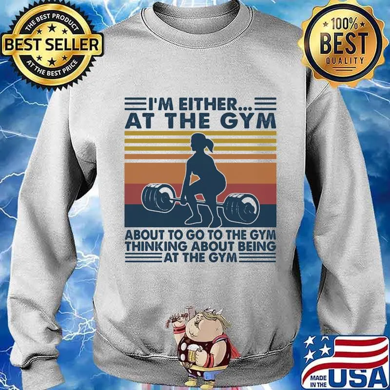 I’m Either At The Gym About To Go To The Gym Thinking About Being Wieght Training Vintage Shirt Sweater