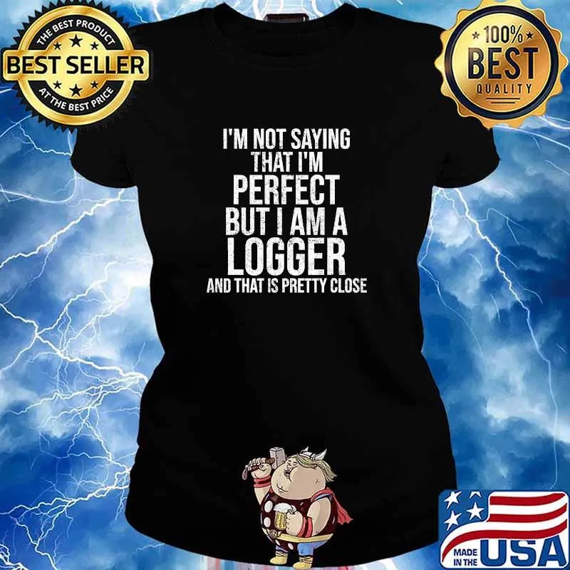 I’m Not Saying I'm Perfect But I Am A Logger And That Is Pretty Close Quote Shirt Ladies tee