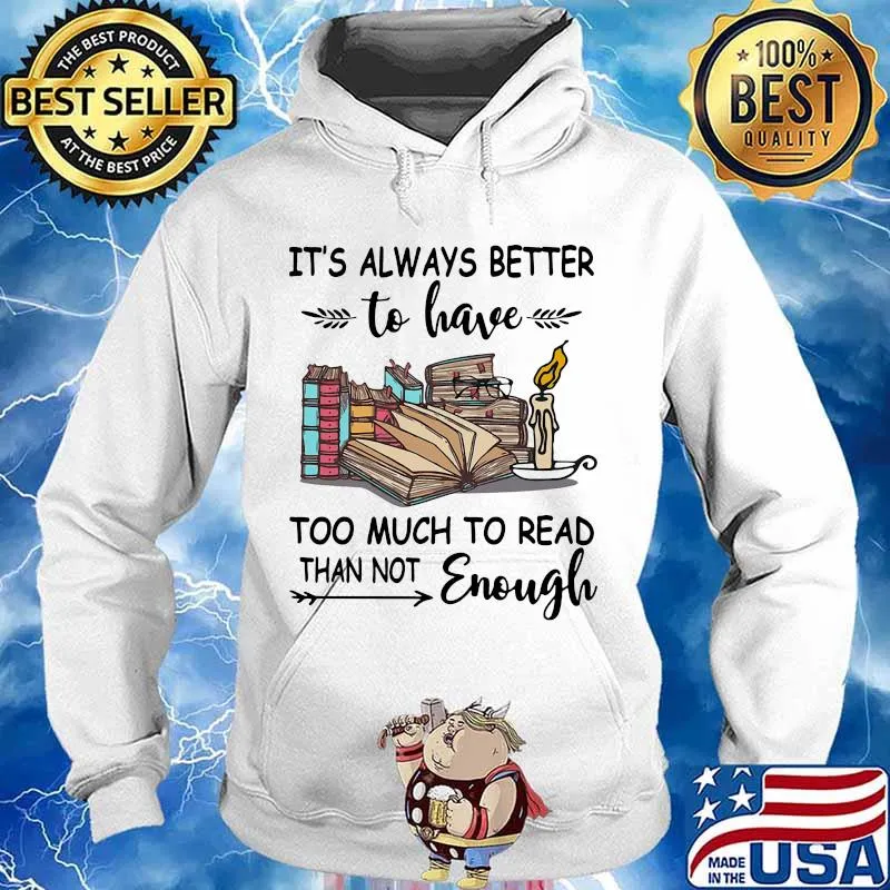 It's Always Better To Have Too Much To Read Than Not Enough Book Shirt Hoodie