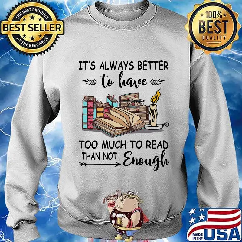 It's Always Better To Have Too Much To Read Than Not Enough Book Shirt Sweater