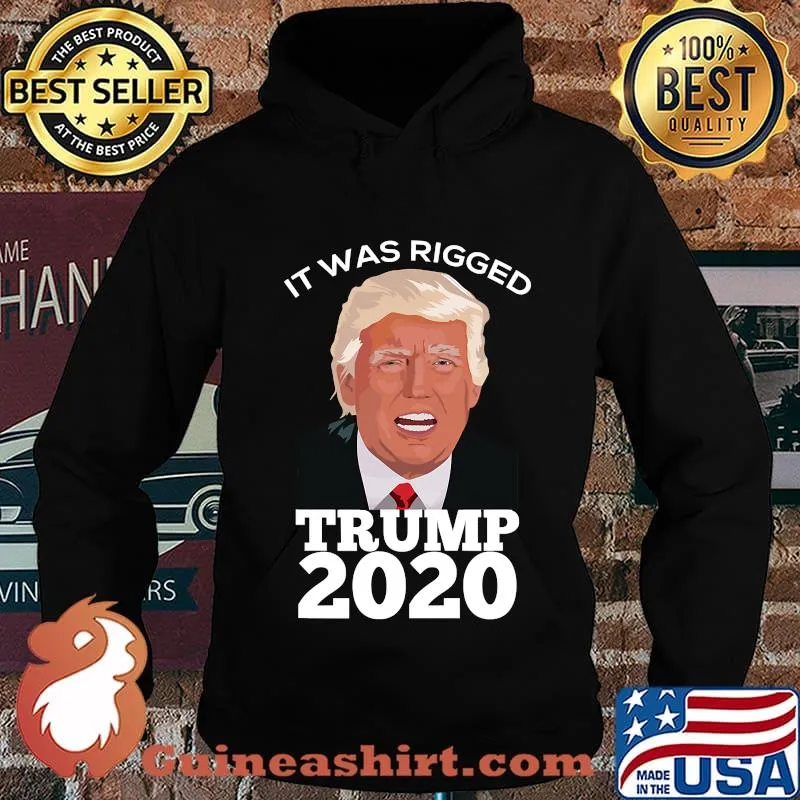 It Was Rigged Trump 2020 President Voter Election Shirt Hoodie