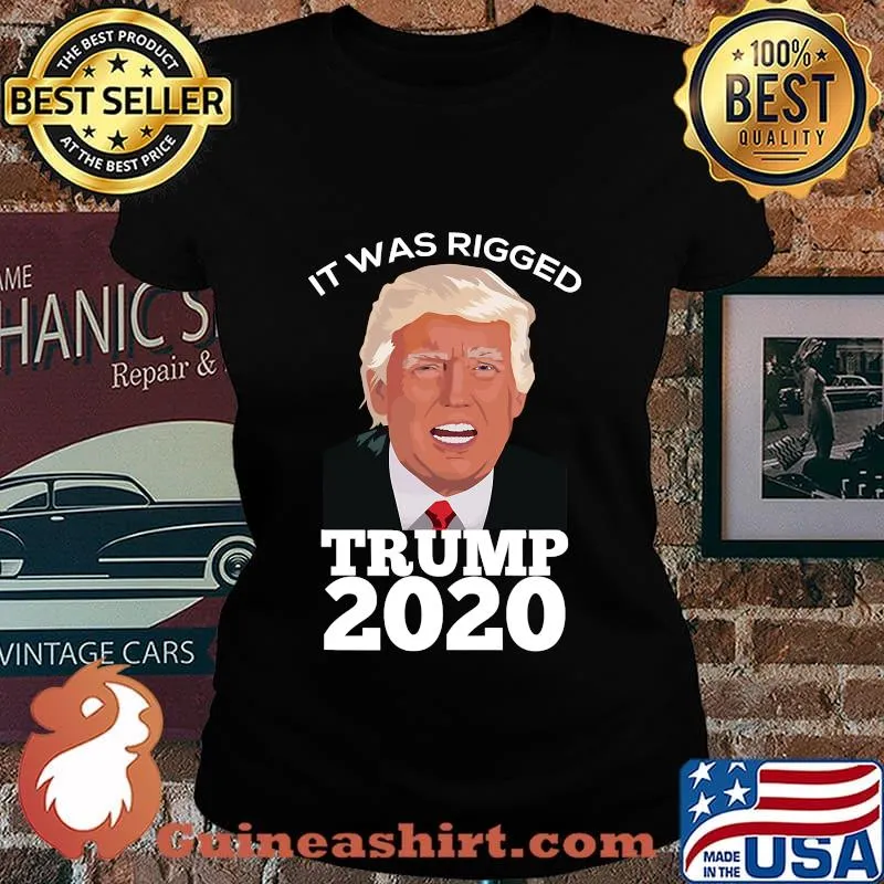 It Was Rigged Trump 2020 President Voter Election Shirt Laides tee