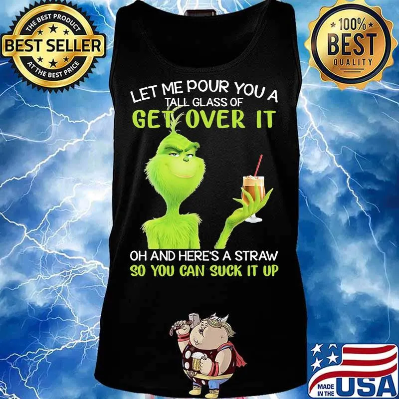Let Me Pour You A Tall Glass Of Get Over It And Here A Straw So You Can Suck It Up Grinch Coffee Shirt Tank top