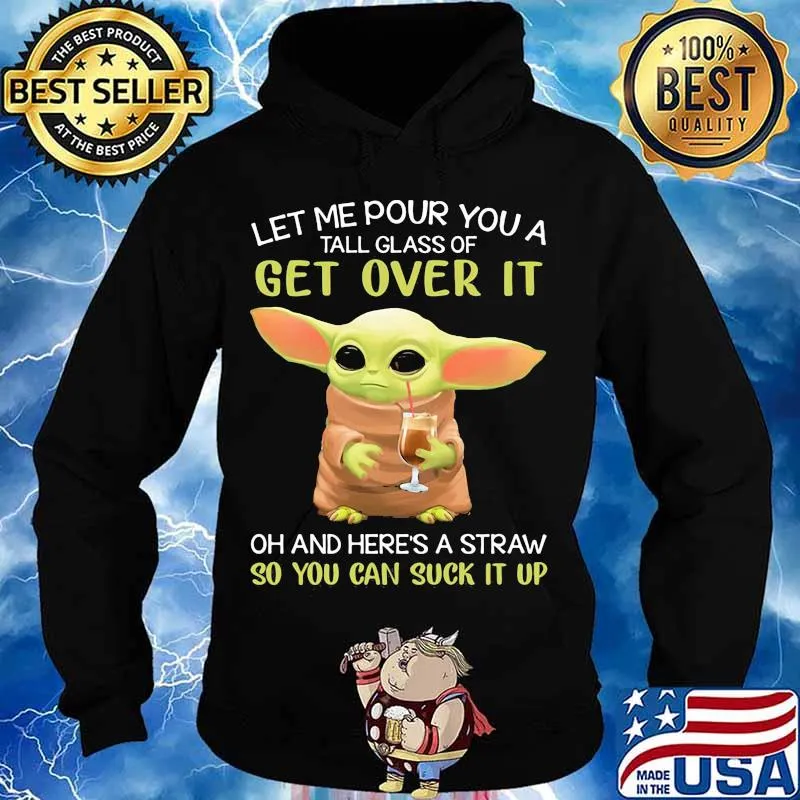 Let Me Pour You A Tall Glass Of Get Over It Oh And Here’s A Straw So You Can Suck It Up Baby Yoda Shirt Hoodie