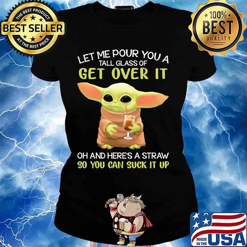 Let Me Pour You A Tall Glass Of Get Over It Oh And Here’s A Straw So You Can Suck It Up Baby Yoda Shirt Ladies tee