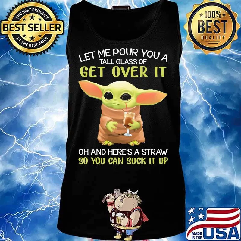 Let Me Pour You A Tall Glass Of Get Over It Oh And Here’s A Straw So You Can Suck It Up Baby Yoda Shirt Tank top