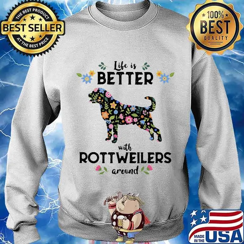 Life Is Better With Rottweiler Around Dog Flowers Shirt Sweater