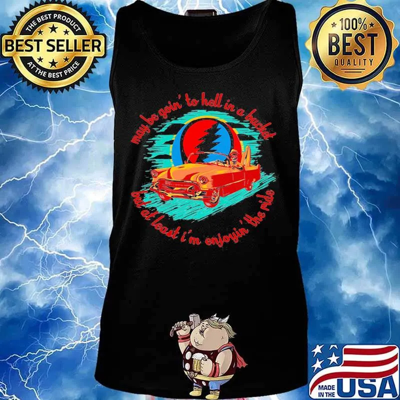 May Be Goin To Hell In A Bucket But At Least I’m Enjoyin The Ride Grateful Dead Shirt Tank top