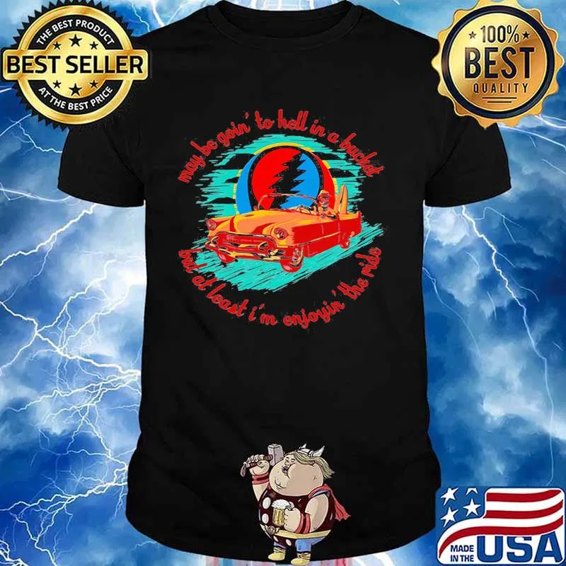 May Be Goin To Hell In A Bucket But At Least I’m Enjoyin The Ride Grateful Dead Shirt
