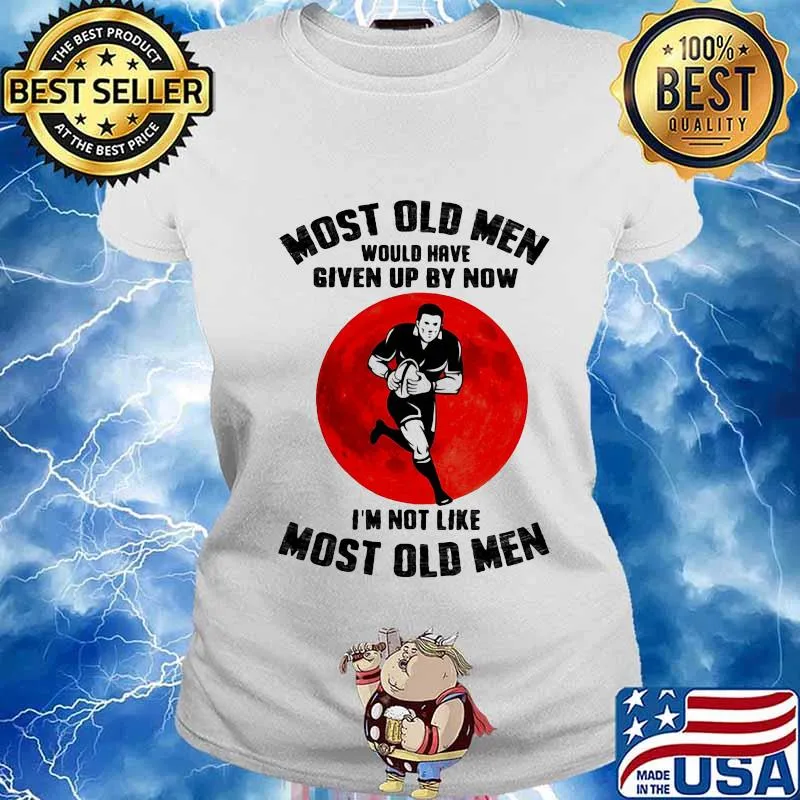 Most Old Men Would Have Given Up By Now I’m Not Like Most Old Men Rugby Moonblood Shirt Ladies tee