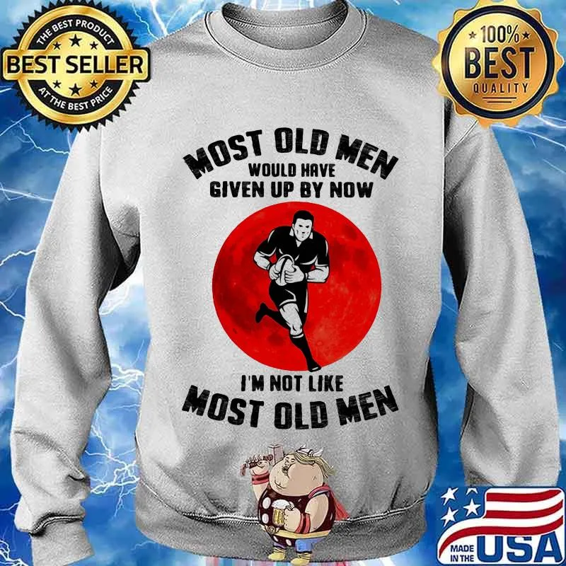 Most Old Men Would Have Given Up By Now I’m Not Like Most Old Men Rugby Moonblood Shirt Sweater