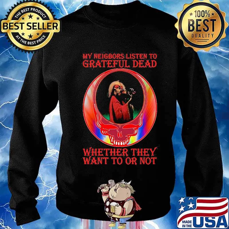 My Neigbors Listen To Grateful Dead Whether They Want To Or Not Dark Star Grateful Dead Steal Face Skull Dancing Bear Shirt Sweater