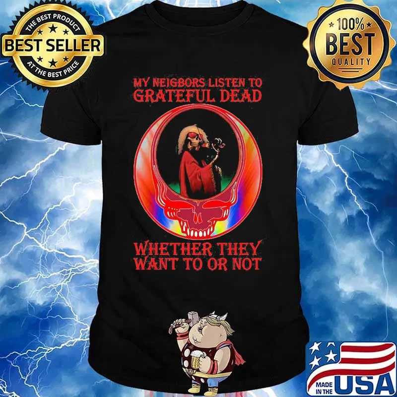 My Neigbors Listen To Grateful Dead Whether They Want To Or Not Dark Star Grateful Dead Steal Face Skull Dancing Bear Shirt