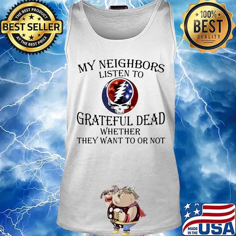My Neighbors Listen To Grateful Dead Whether They Want To Or Not Skull Shirt Tank top