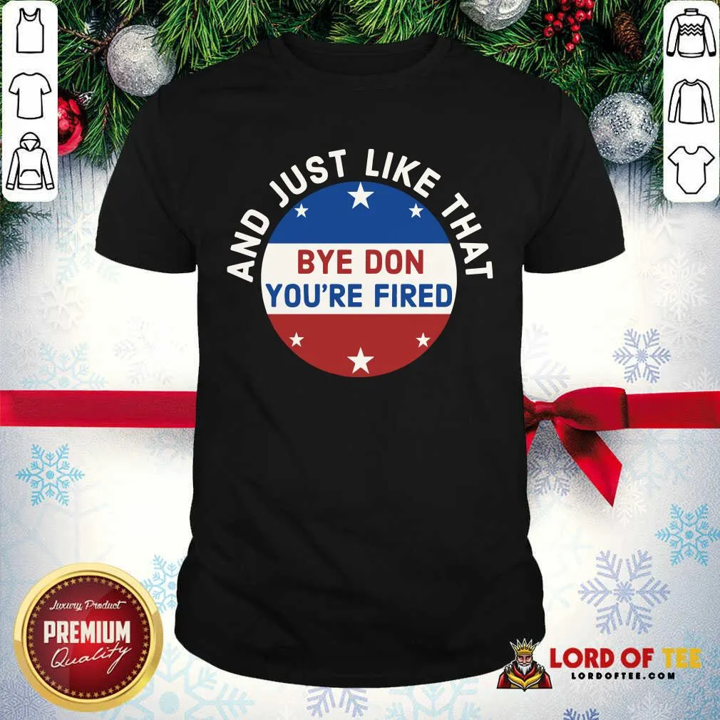 Nice Bye Don Youre Fired Just Like That Election 2020 Stars Shirt