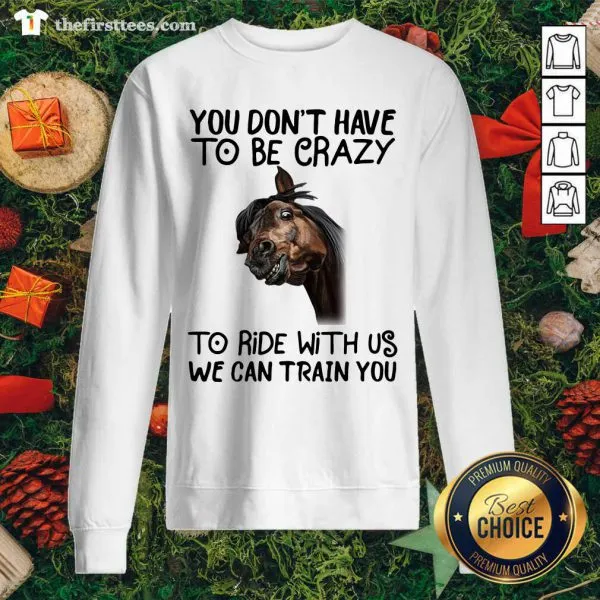 Nice Horse You Dont Have To Be Crazy To Ride With Us We Can Train You Shirt - Image 2