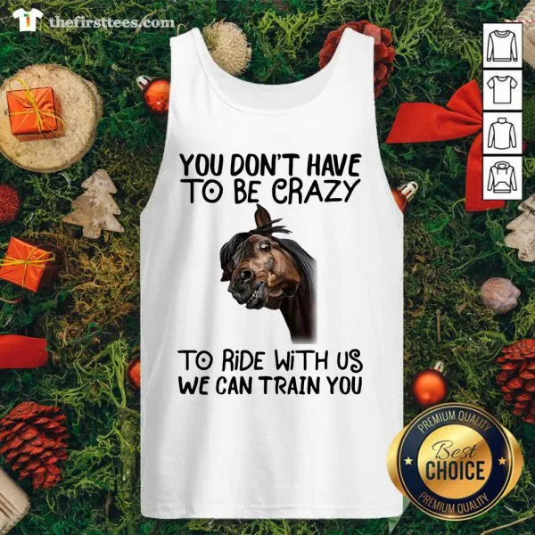Nice Horse You Dont Have To Be Crazy To Ride With Us We Can Train You Shirt - Image 4