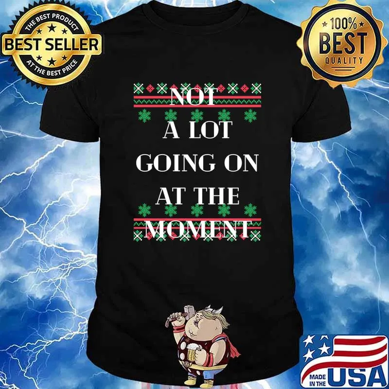 Not A Lot Going On At The Moment Ugly Christmas Shirt