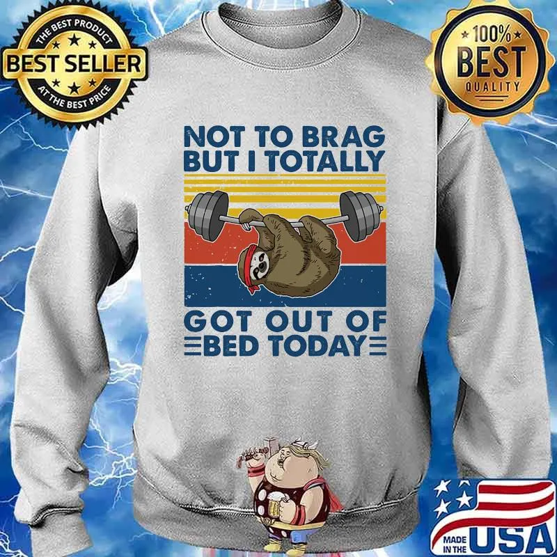 Not To Brag But I Totally Got Out Of Bed Today Sloth Weight Lifting Vintage Shirt Sweater