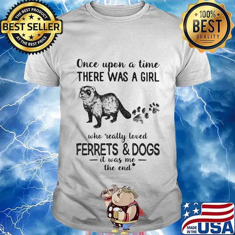 Once Upon A Time There Was A Girl Who Really Loved Ferrets And Dogs It Was Me The End Shirt