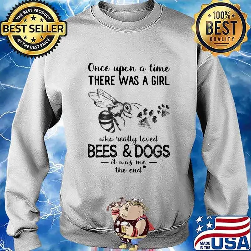 Once Upon Atime There Was A Girl Who Really Loved Bees And Dogs It Was Me The End Shirt Sweater