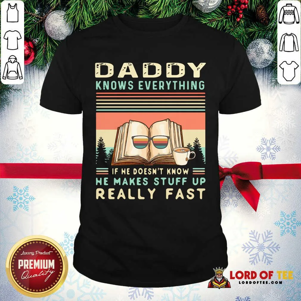 Premium Daddy Know Everything If He Doesnt Know He Makes Stuff Up Really Fast Shirt