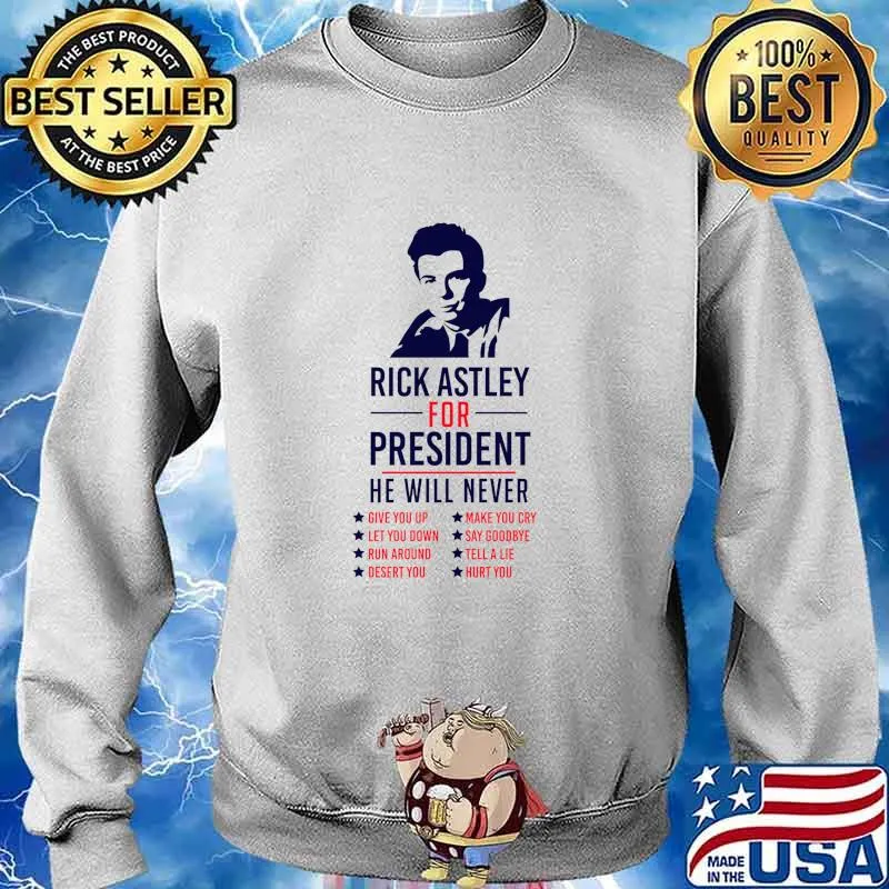 Rick Astley For President he will never Shirt Sweater