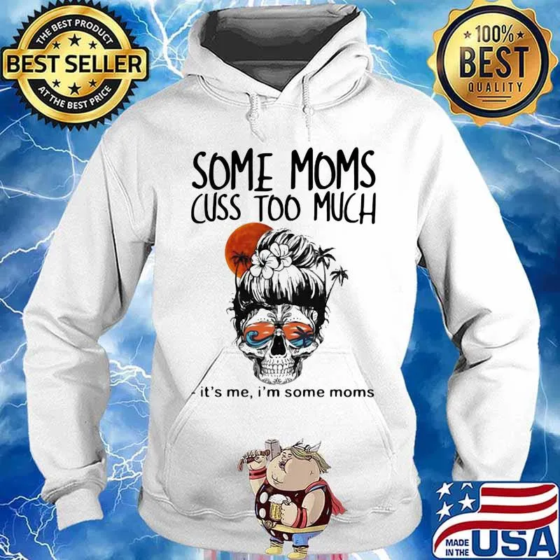 Some Moms Cuss Too Much It's Me I'm Some Moms Skull Shirt Hoodie